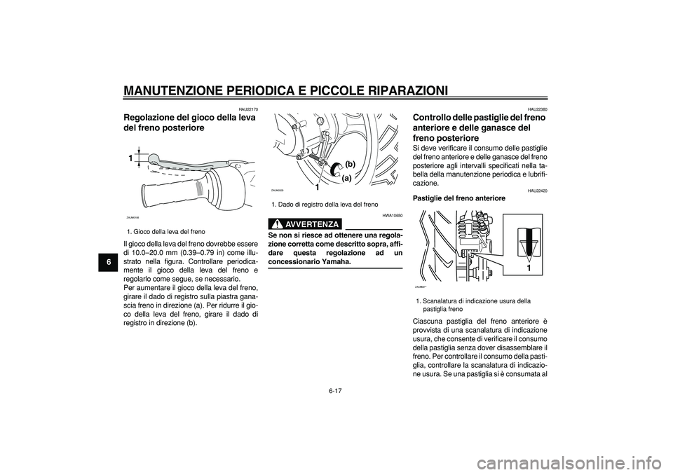 YAMAHA CYGNUS 125 2005 Manuale duso (in Italian)
MANUTENZIONE PERIODICA E PICCOLE RIPARAZIONI
6-17
1
2
3
4
5
6
7
8
9
HAU22170
Regolazione del gioco della leva
del freno posteriore
Il gioco della leva del freno dovrebbe essere
di 10.0–20 YAMAHA CYGNUS 125 2005 Manuale duso (in Italian)
MANUTENZIONE PERIODICA E PICCOLE RIPARAZIONI
6-17
1
2
3
4
5
6
7
8
9
HAU22170
Regolazione del gioco della leva
del freno posteriore
Il gioco della leva del freno dovrebbe essere
di 10.0–20
