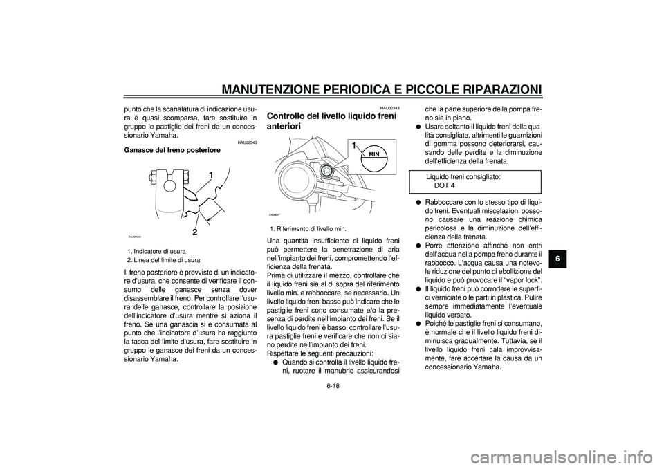 YAMAHA CYGNUS 125 2005 Manuale duso (in Italian)
MANUTENZIONE PERIODICA E PICCOLE RIPARAZIONI
6-18
2
3
4
5
67
8
9
punto che la scanalatura di indicazione usu-
ra è quasi scomparsa, fare sostituire in
gruppo le pastiglie dei freni da un conce YAMAHA CYGNUS 125 2005 Manuale duso (in Italian)
MANUTENZIONE PERIODICA E PICCOLE RIPARAZIONI
6-18
2
3
4
5
67
8
9
punto che la scanalatura di indicazione usu-
ra è quasi scomparsa, fare sostituire in
gruppo le pastiglie dei freni da un conce