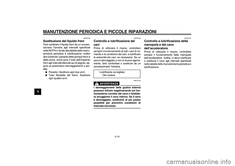 YAMAHA CYGNUS 125 2005 Manuale duso (in Italian)
MANUTENZIONE PERIODICA E PICCOLE RIPARAZIONI
6-19
1
2
3
4
5
6
7
8
9
HAU22720
Sostituzione del liquido freni
Fare cambiare il liquido freni da un conces-
sionario Yamaha agli intervalli speci YAMAHA CYGNUS 125 2005 Manuale duso (in Italian)
MANUTENZIONE PERIODICA E PICCOLE RIPARAZIONI
6-19
1
2
3
4
5
6
7
8
9
HAU22720
Sostituzione del liquido freni
Fare cambiare il liquido freni da un conces-
sionario Yamaha agli intervalli speci