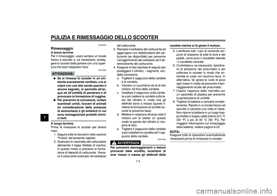 YAMAHA CYGNUS 125 2005 Manuale duso (in Italian)
PULIZIA E RIMESSAGGIO DELLO SCOOTER
7-3
1
2
3
4
5
6
7
8
9
HAU26300
Rimessaggio
A breve termine
Per il rimessaggio, usare sempre un locale
fresco e asciutto e, se necessario, proteg-
gere lo YAMAHA CYGNUS 125 2005 Manuale duso (in Italian)
PULIZIA E RIMESSAGGIO DELLO SCOOTER
7-3
1
2
3
4
5
6
7
8
9
HAU26300
Rimessaggio
A breve termine
Per il rimessaggio, usare sempre un locale
fresco e asciutto e, se necessario, proteg-
gere lo
