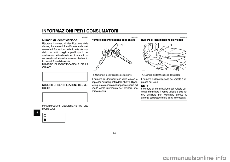 YAMAHA CYGNUS 125 2005  Manuale duso (in Italian)  
9-1 
1
2
3
4
5
6
7
8
9
 
INFORMAZIONI PER I CONSUMATORI
 
HAU26351 
Numeri di identificazione  
Riportare il numero di identificazione della
chiave, il numero di identificazione del vei-
colo e le i
