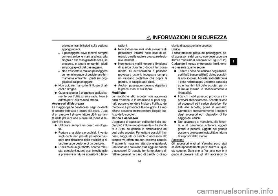 YAMAHA CYGNUS 125 2005 Manuale duso (in Italian)
INFORMAZIONI DI SICUREZZA
1-2
1
brio ed entrambi i piedi sulla pedana
appoggiapiedi.
Il passeggero deve tenersi sempre
con entrambe le mani al pilota, alla
cinghia o alla maniglia della sell YAMAHA CYGNUS 125 2005 Manuale duso (in Italian)
INFORMAZIONI DI SICUREZZA
1-2
1
brio ed entrambi i piedi sulla pedana
appoggiapiedi.
Il passeggero deve tenersi sempre
con entrambe le mani al pilota, alla
cinghia o alla maniglia della sell