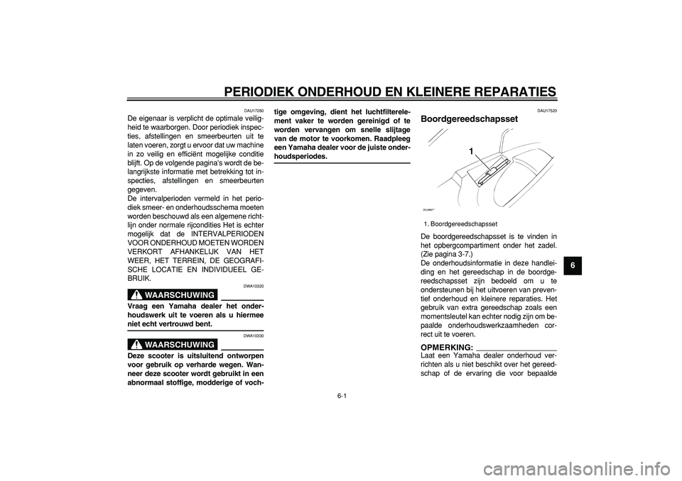 YAMAHA CYGNUS 125 2005 Instructieboekje (in Dutch)
6-1
2
3
4
5
67
8
9
PERIODIEK ONDERHOUD EN KLEINERE REPARATIES
DAU17280
De eigenaar is verplicht de optimale veilig-
heid te waarborgen. Door periodiek inspec-
ties, afstellingen en smeerbeurten YAMAHA CYGNUS 125 2005 Instructieboekje (in Dutch)
6-1
2
3
4
5
67
8
9
PERIODIEK ONDERHOUD EN KLEINERE REPARATIES
DAU17280
De eigenaar is verplicht de optimale veilig-
heid te waarborgen. Door periodiek inspec-
ties, afstellingen en smeerbeurten