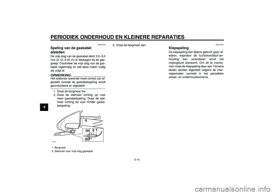 YAMAHA CYGNUS 125 2005  Instructieboekje (in Dutch)  
PERIODIEK ONDERHOUD EN KLEINERE REPARATIES 
6-14 
1
2
3
4
5
6
7
8
9
 
DAU21370 
Speling van de gaskabel 
afstellen  
De vrije slag van de gaskabel dient 3.0 
– 
5.0
mm (0.12 
– 
0.20 in) te bedr