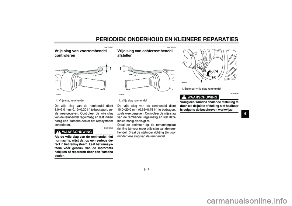 YAMAHA CYGNUS 125 2005  Instructieboekje (in Dutch)  
PERIODIEK ONDERHOUD EN KLEINERE REPARATIES 
6-17 
2
3
4
5
67
8
9
 
DAUT1220 
Vrije slag van voorremhendel 
controleren  
De vrije slag van de remhendel dient
3.0 
– 
5.0 mm (0.12 
– 
0.20 in) te