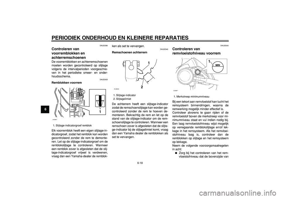 YAMAHA CYGNUS 125 2005  Instructieboekje (in Dutch)  
PERIODIEK ONDERHOUD EN KLEINERE REPARATIES 
6-18 
1
2
3
4
5
6
7
8
9
 
DAU22380 
Controleren van 
voorremblokken en 
achterremschoenen  
De voorremblokken en achterremschoenen
moeten worden gecontrol