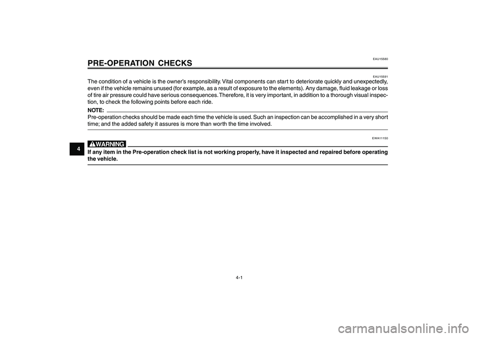 YAMAHA CYGNUS 125 2000  Owners Manual 4-1
1
2
3
4
5
6
7
8
9
PRE-OPERATION CHECKS
EAU15591
The condition of a vehicle is the owner’s responsibility. Vital components can start to deteriorate quickly and unexpectedly,
even if the vehicle 