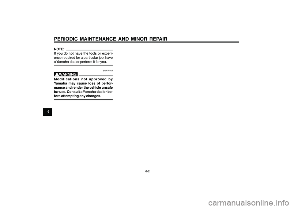 YAMAHA CYGNUS 125 2000  Owners Manual 6-2
1
2
3
4
5
6
7
8
9
PERIODIC MAINTENANCE AND MINOR REPAIRNOTE:
If you do not have the tools or experi-
ence required for a particular job, have
a Yamaha dealer perform it for you.
EWA10350
wModifica