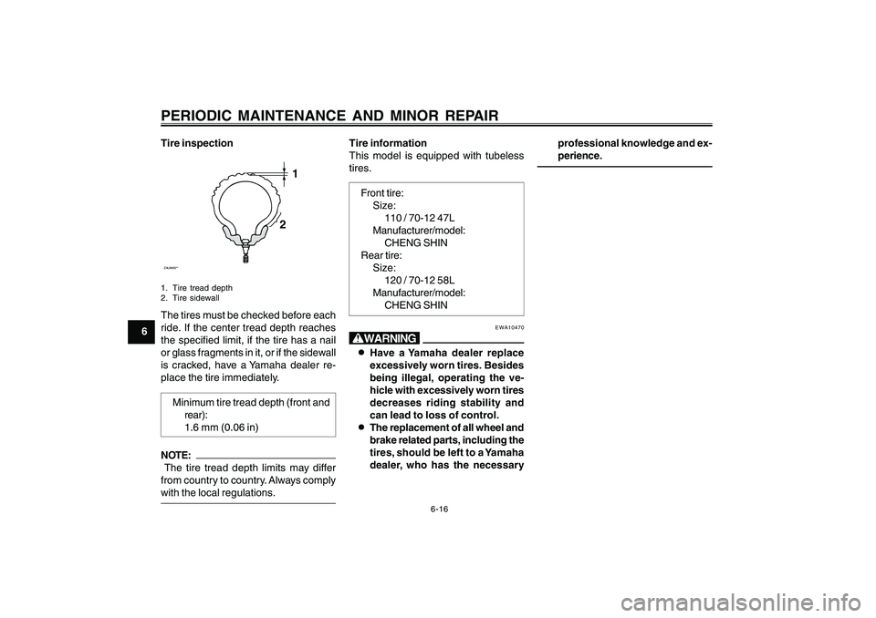 YAMAHA CYGNUS 125 2000 Owners Manual 6-16
1
2
3
4
5
6
7
8
9
PERIODIC MAINTENANCE AND MINOR REPAIRTire inspectionZAUM00**
1
2
1. Tire tread depth
2. Tire sidewallThe tires must be checked before each
ride. If the center tread depth reache YAMAHA CYGNUS 125 2000 Owners Manual 6-16
1
2
3
4
5
6
7
8
9
PERIODIC MAINTENANCE AND MINOR REPAIRTire inspectionZAUM00**
1
2
1. Tire tread depth
2. Tire sidewallThe tires must be checked before each
ride. If the center tread depth reache
