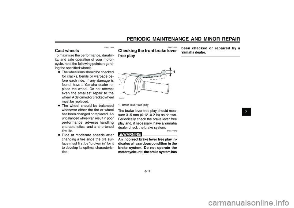YAMAHA CYGNUS 125 2000 Owners Manual 6-17
1
2
3
4
5
6
7
8
9
PERIODIC MAINTENANCE AND MINOR REPAIR
EAU21960
Cast wheelsTo maximize the performance, durabil-
ity, and safe operation of your motor-
cycle, note the following points regard-
i YAMAHA CYGNUS 125 2000 Owners Manual 6-17
1
2
3
4
5
6
7
8
9
PERIODIC MAINTENANCE AND MINOR REPAIR
EAU21960
Cast wheelsTo maximize the performance, durabil-
ity, and safe operation of your motor-
cycle, note the following points regard-
i