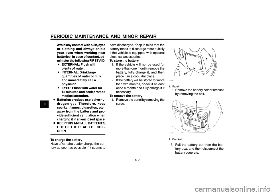 YAMAHA CYGNUS 125 2000 Owners Manual 6-24
1
2
3
4
5
6
7
8
9
PERIODIC MAINTENANCE AND MINOR REPAIR
Avoid any contact with skin, eyes
or clothing and always shield
your eyes when working near
batteries. In case of contact, ad-
minister the YAMAHA CYGNUS 125 2000 Owners Manual 6-24
1
2
3
4
5
6
7
8
9
PERIODIC MAINTENANCE AND MINOR REPAIR
Avoid any contact with skin, eyes
or clothing and always shield
your eyes when working near
batteries. In case of contact, ad-
minister the