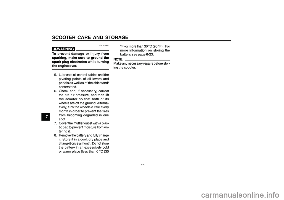 YAMAHA CYGNUS 125 2000  Owners Manual 7-4
1
2
3
4
5
6
7
8
9
SCOOTER CARE AND STORAGE
EWA10950
wTo prevent damage or injury from
sparking, make sure to ground the
spark plug electrodes while turning
the engine over.5. Lubricate all control
