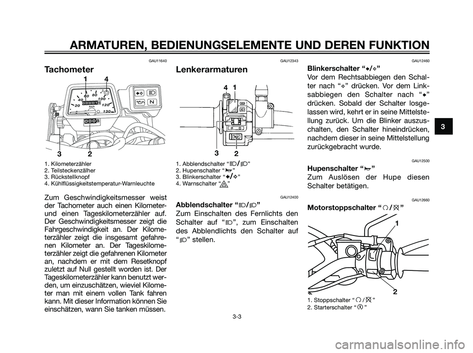 YAMAHA DT125R 2005 Betriebsanleitungen (in German) GAU11640
Tachometer
1. Kilometerzähler
2. Teilsteckenzälher
3. Rückstellknopf
4. Kühlflüssigkeitstemperatur-Warnleuchte
Zum Geschwindigkeitsmesser weist
der Tachometer auch einen Kilometer-
und e YAMAHA DT125R 2005 Betriebsanleitungen (in German) GAU11640
Tachometer
1. Kilometerzähler
2. Teilsteckenzälher
3. Rückstellknopf
4. Kühlflüssigkeitstemperatur-Warnleuchte
Zum Geschwindigkeitsmesser weist
der Tachometer auch einen Kilometer-
und e