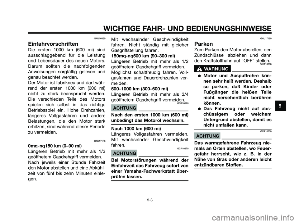 YAMAHA DT125R 2005 Betriebsanleitungen (in German) GAU16830
Einfahrvorschriften
Die ersten 1000 km (600 mi) sind
ausschlaggebend für die Leistung
und Lebensdauer des neuen Motors.
Darum sollten die nachfolgenden
Anweisungen sorgfältig gelesen und
ge YAMAHA DT125R 2005 Betriebsanleitungen (in German) GAU16830
Einfahrvorschriften
Die ersten 1000 km (600 mi) sind
ausschlaggebend für die Leistung
und Lebensdauer des neuen Motors.
Darum sollten die nachfolgenden
Anweisungen sorgfältig gelesen und
ge