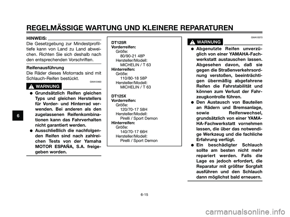 YAMAHA DT125R 2005 Betriebsanleitungen (in German) HINWEIS:
Die Gesetzgebung zur Mindestprofil-
tiefe kann von Land zu Land abwei-
chen. Richten Sie sich deshalb nach
den entsprechenden Vorschriften.
Reifenausführung
Die Räder dieses Motorrads sind YAMAHA DT125R 2005 Betriebsanleitungen (in German) HINWEIS:
Die Gesetzgebung zur Mindestprofil-
tiefe kann von Land zu Land abwei-
chen. Richten Sie sich deshalb nach
den entsprechenden Vorschriften.
Reifenausführung
Die Räder dieses Motorrads sind