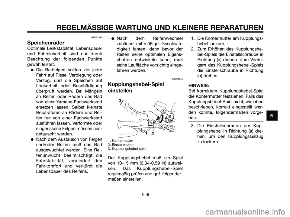 YAMAHA DT125R 2005 Betriebsanleitungen (in German) GAU21940
Speichenräder
Optimale Lenkstabilität, Lebensdauer
und Fahrsicherheit sind nur durch
Beachtung der folgenden Punkte
gewährleistet.
Die Radfelgen sollten vor jeder
Fahrt auf Risse, Verbieg YAMAHA DT125R 2005 Betriebsanleitungen (in German) GAU21940
Speichenräder
Optimale Lenkstabilität, Lebensdauer
und Fahrsicherheit sind nur durch
Beachtung der folgenden Punkte
gewährleistet.
Die Radfelgen sollten vor jeder
Fahrt auf Risse, Verbieg