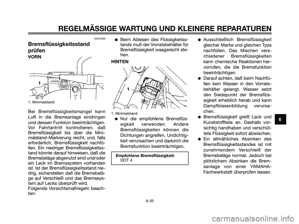 YAMAHA DT125R 2005 Betriebsanleitungen (in German) GAU22580
Bremsflüssigkeitsstand
prüfen
1. Minimalstand
Bei Bremsflüssigkeitsmangel kann
Luft in die Bremsanlage eindringen
und dessen Funktion beeinträchtigen.
Vor Fahrtantritt kontrollieren, daß YAMAHA DT125R 2005 Betriebsanleitungen (in German) GAU22580
Bremsflüssigkeitsstand
prüfen
1. Minimalstand
Bei Bremsflüssigkeitsmangel kann
Luft in die Bremsanlage eindringen
und dessen Funktion beeinträchtigen.
Vor Fahrtantritt kontrollieren, daß
