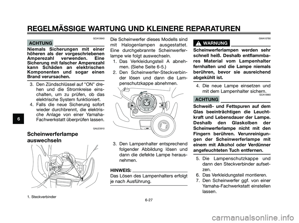 YAMAHA DT125R 2005 Betriebsanleitungen (in German) GCA10640
ACHTUNG
Niemals Sicherungen mit einer
höheren als der vorgeschriebenen
Amperezahl verwenden. Eine
Sicherung mit falscher Amperezahl
kann Schäden an elektrischen
Komponenten und sogar einen
YAMAHA DT125R 2005 Betriebsanleitungen (in German) GCA10640
ACHTUNG
Niemals Sicherungen mit einer
höheren als der vorgeschriebenen
Amperezahl verwenden. Eine
Sicherung mit falscher Amperezahl
kann Schäden an elektrischen
Komponenten und sogar einen