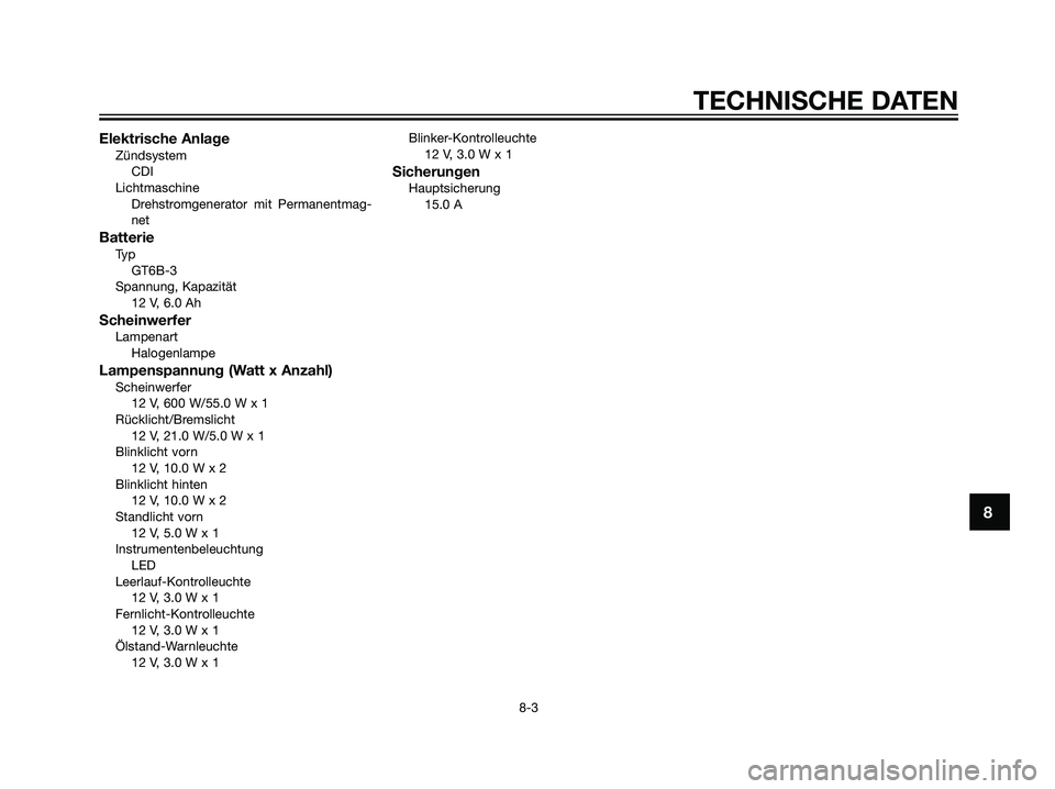 YAMAHA DT125R 2005  Betriebsanleitungen (in German) Elektrische AnlageZündsystem
CDI
Lichtmaschine
Drehstromgenerator mit Permanentmag-
net
BatterieTy p
GT6B-3
Spannung, Kapazität
12 V, 6.0 Ah
ScheinwerferLampenart
Halogenlampe
Lampenspannung (Watt x