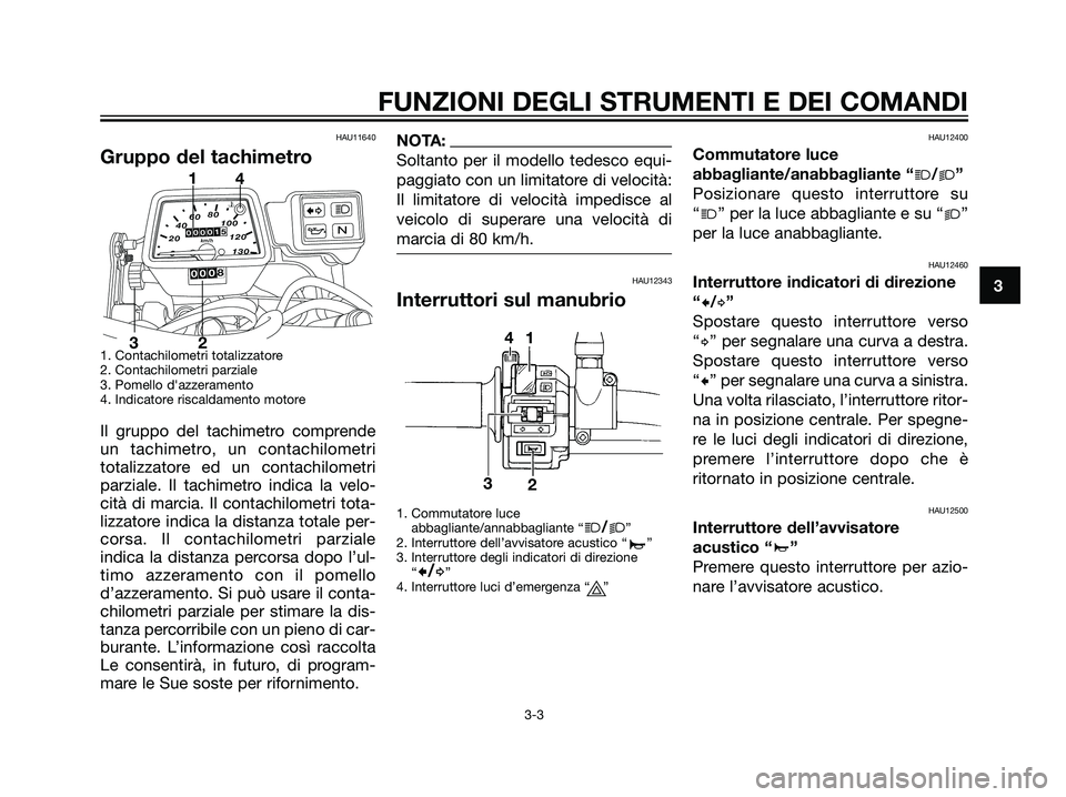 YAMAHA DT125R 2005 Manuale duso (in Italian) HAU11640
Gruppo del tachimetro
1. Contachilometri totalizzatore
2. Contachilometri parziale
3. Pomello dazzeramento
4. Indicatore riscaldamento motore
Il gruppo del tachimetro comprende
un tachimetro YAMAHA DT125R 2005 Manuale duso (in Italian) HAU11640
Gruppo del tachimetro
1. Contachilometri totalizzatore
2. Contachilometri parziale
3. Pomello dazzeramento
4. Indicatore riscaldamento motore
Il gruppo del tachimetro comprende
un tachimetro