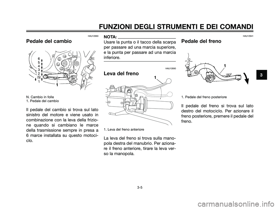 YAMAHA DT125R 2005  Manuale duso (in Italian) HAU12880
Pedale del cambio
N. Cambio in folle
1. Pedale del cambio
Il pedale del cambio si trova sul lato
sinistro del motore e viene usato in
combinazione con la leva della frizio-
ne quando si cambi