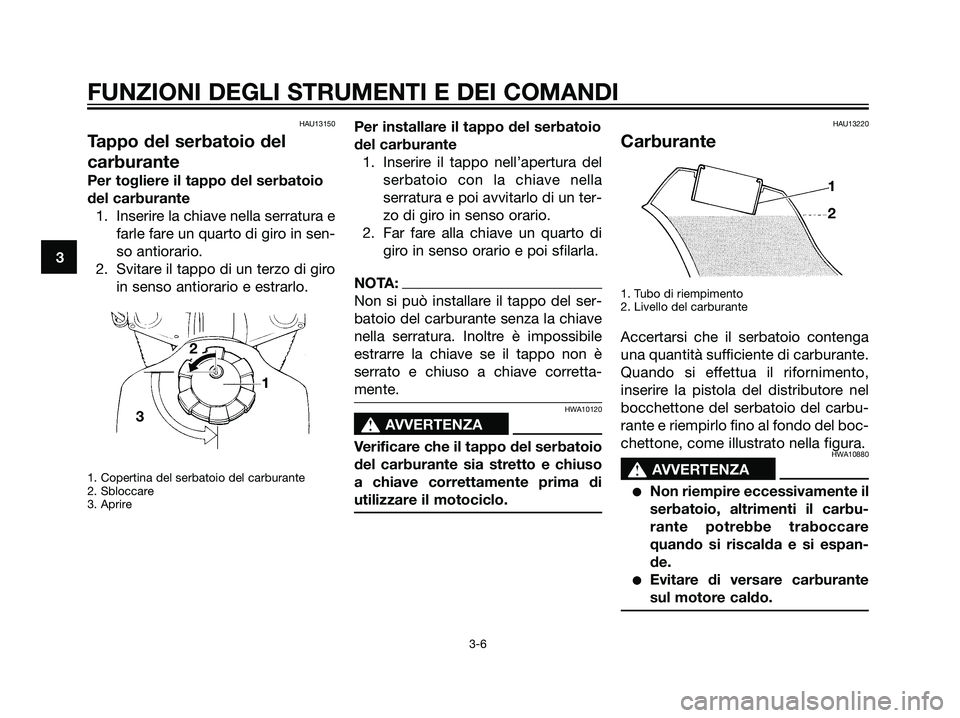 YAMAHA DT125R 2005 Manuale duso (in Italian) HAU13150
Tappo del serbatoio del
carburante
Per togliere il tappo del serbatoio
del carburante
1. Inserire la chiave nella serratura e
farle fare un quarto di giro in sen-
so antiorario.
2. Svitare il YAMAHA DT125R 2005 Manuale duso (in Italian) HAU13150
Tappo del serbatoio del
carburante
Per togliere il tappo del serbatoio
del carburante
1. Inserire la chiave nella serratura e
farle fare un quarto di giro in sen-
so antiorario.
2. Svitare il