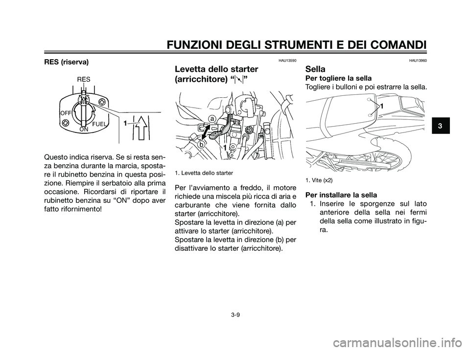 YAMAHA DT125R 2005  Manuale duso (in Italian) 3
FUNZIONI DEGLI STRUMENTI E DEI COMANDI
3-9
RES (riserva)
Questo indica riserva. Se si resta sen-
za benzina durante la marcia, sposta-
re il rubinetto benzina in questa posi-
zione. Riempire il serb