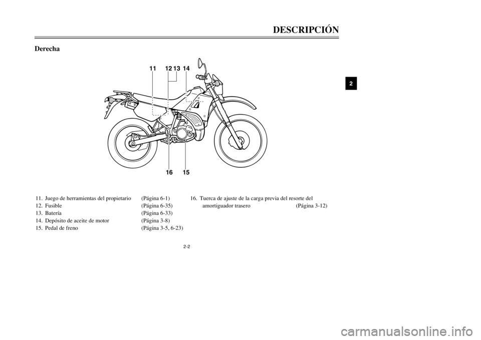 YAMAHA DT125R 2002  Manuale de Empleo (in Spanish) 2-2
DESCRIPCIÓN
2
11. Juego de herramientas del propietario (Página 6-1)
12. Fusible (Página 6-35)
13. Batería (Página 6-33)
14. Depósito de aceite de motor  (Página 3-8)
15. Pedal de freno (P