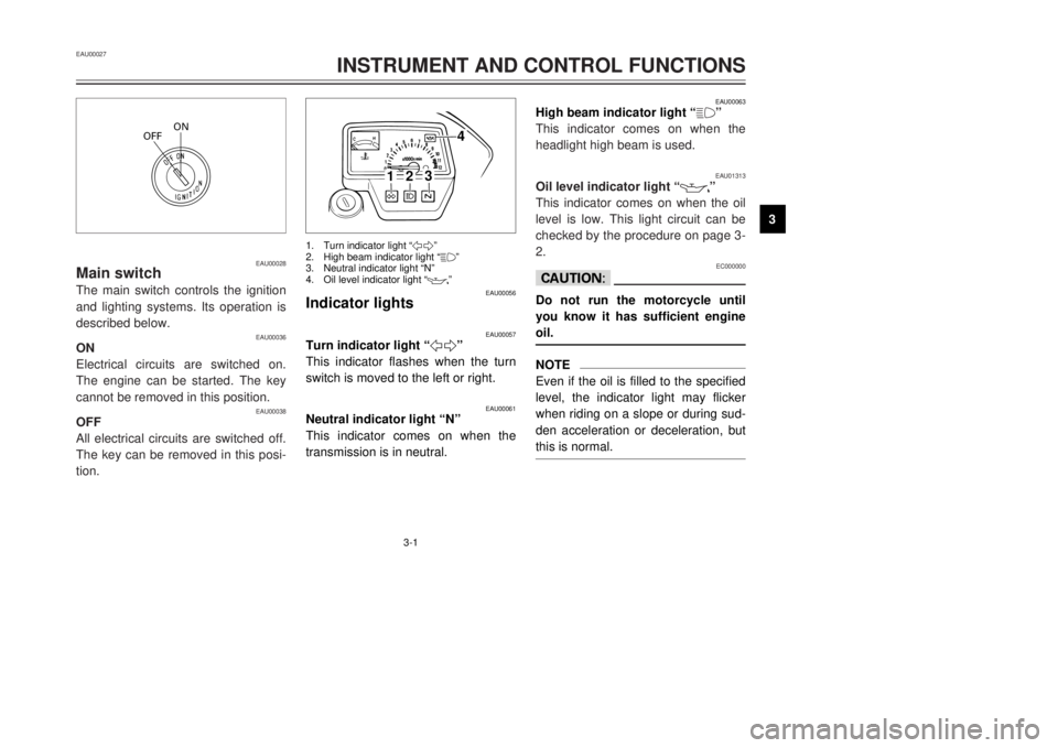 YAMAHA DT125R 2000 Owners Manual 3-1
ON
OFF
EAU00028
Main switchThe main switch controls the ignition
and lighting systems. Its operation is
described below.
EAU00036
ON
Electrical circuits are switched on.
The engine can be started. YAMAHA DT125R 2000 Owners Manual 3-1
ON
OFF
EAU00028
Main switchThe main switch controls the ignition
and lighting systems. Its operation is
described below.
EAU00036
ON
Electrical circuits are switched on.
The engine can be started.