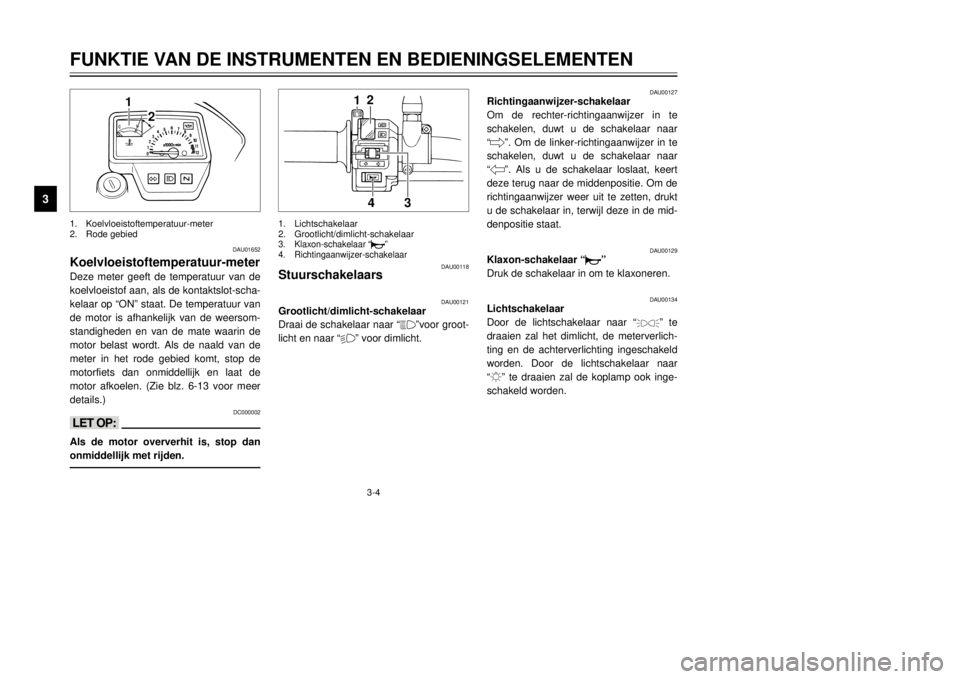YAMAHA DT125R 2000 Instructieboekje (in Dutch) 3-4
FUNKTIE VAN DE INSTRUMENTEN EN BEDIENINGSELEMENTEN
1
23
4
5
6
7
8
9
DAU00127
Richtingaanwijzer-schakelaar
Om de rechter-richtingaanwijzer in te
schakelen, duwt u de schakelaar naar
Ò6Ó. Om de li YAMAHA DT125R 2000 Instructieboekje (in Dutch) 3-4
FUNKTIE VAN DE INSTRUMENTEN EN BEDIENINGSELEMENTEN
1
23
4
5
6
7
8
9
DAU00127
Richtingaanwijzer-schakelaar
Om de rechter-richtingaanwijzer in te
schakelen, duwt u de schakelaar naar
Ò6Ó. Om de li