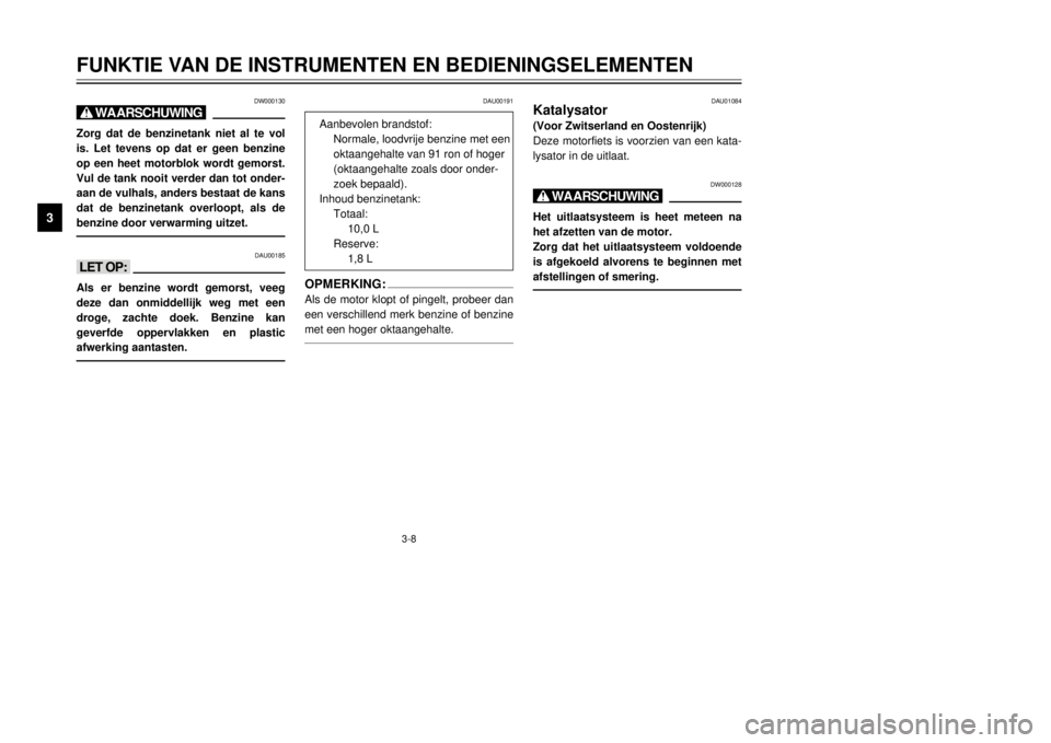 YAMAHA DT125R 2000 Instructieboekje (in Dutch) 3-8
FUNKTIE VAN DE INSTRUMENTEN EN BEDIENINGSELEMENTEN
1
23
4
5
6
7
8
9
DW000130
X@Zorg dat de benzinetank niet al te vol
is. Let tevens op dat er geen benzine
op een heet motorblok wordt gemorst.
Vul YAMAHA DT125R 2000 Instructieboekje (in Dutch) 3-8
FUNKTIE VAN DE INSTRUMENTEN EN BEDIENINGSELEMENTEN
1
23
4
5
6
7
8
9
DW000130
X@Zorg dat de benzinetank niet al te vol
is. Let tevens op dat er geen benzine
op een heet motorblok wordt gemorst.
Vul