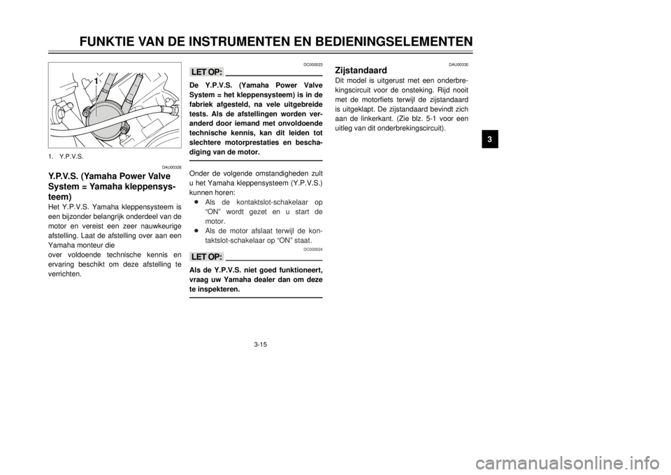 YAMAHA DT125R 2000 Instructieboekje (in Dutch) 3-15
FUNKTIE VAN DE INSTRUMENTEN EN BEDIENINGSELEMENTEN
1
23
4
5
6
7
8
9
DC000023
<>De Y.P.V.S. (Yamaha Power Valve
System = het kleppensysteem) is in de
fabriek afgesteld, na vele uitgebreide
tests. YAMAHA DT125R 2000 Instructieboekje (in Dutch) 3-15
FUNKTIE VAN DE INSTRUMENTEN EN BEDIENINGSELEMENTEN
1
23
4
5
6
7
8
9
DC000023
<>De Y.P.V.S. (Yamaha Power Valve
System = het kleppensysteem) is in de
fabriek afgesteld, na vele uitgebreide
tests.