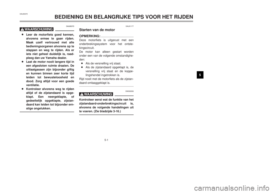 YAMAHA DT125R 2000 Instructieboekje (in Dutch) 5-1
1
2
3
45
6
7
8
9
DAU00373
X@8 8
Leer de motorfiets goed kennen,
alvorens ermee te gaan rijden.
Maak uzelf vertrouwd met alle
bedieningsorganen alvorens op te
stappen en weg te rijden. Als er
iets YAMAHA DT125R 2000 Instructieboekje (in Dutch) 5-1
1
2
3
45
6
7
8
9
DAU00373
X@8 8
Leer de motorfiets goed kennen,
alvorens ermee te gaan rijden.
Maak uzelf vertrouwd met alle
bedieningsorganen alvorens op te
stappen en weg te rijden. Als er
iets