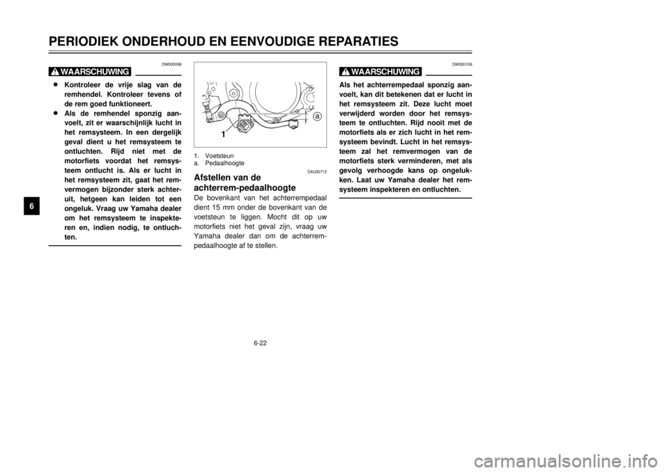 YAMAHA DT125R 2000 Instructieboekje (in Dutch) 6-22
PERIODIEK ONDERHOUD EN EENVOUDIGE REPARATIES
1
2
3
4
56
7
8
9
DW000099
X@8 8
Kontroleer de vrije slag van de
remhendel. Kontroleer tevens of
de rem goed funktioneert.
8 8
Als de remhendel sponzig YAMAHA DT125R 2000 Instructieboekje (in Dutch) 6-22
PERIODIEK ONDERHOUD EN EENVOUDIGE REPARATIES
1
2
3
4
56
7
8
9
DW000099
X@8 8
Kontroleer de vrije slag van de
remhendel. Kontroleer tevens of
de rem goed funktioneert.
8 8
Als de remhendel sponzig
