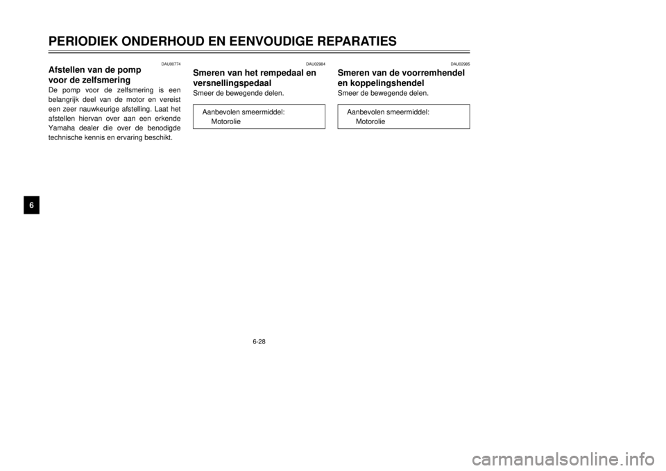 YAMAHA DT125R 2000  Instructieboekje (in Dutch) 6-28
PERIODIEK ONDERHOUD EN EENVOUDIGE REPARATIES
1
2
3
4
56
7
8
9
DAU00774
Afstellen van de pomp 
voor de zelfsmeringDe pomp voor de zelfsmering is een
belangrijk deel van de motor en vereist
een zee