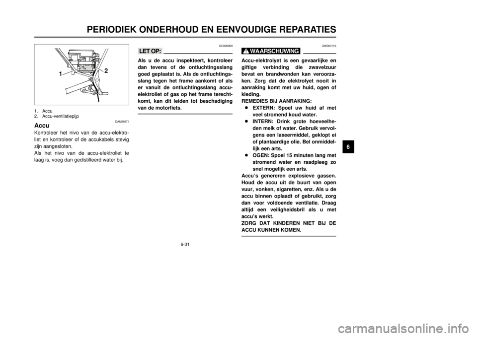 YAMAHA DT125R 2000  Instructieboekje (in Dutch) 6-31
PERIODIEK ONDERHOUD EN EENVOUDIGE REPARATIES
1
2
3
4
56
7
8
9
DAU01071
AccuKontroleer het nivo van de accu-elektro-
liet en kontroleer of de accukabels stevig
zijn aangesloten.
Als het nivo van d