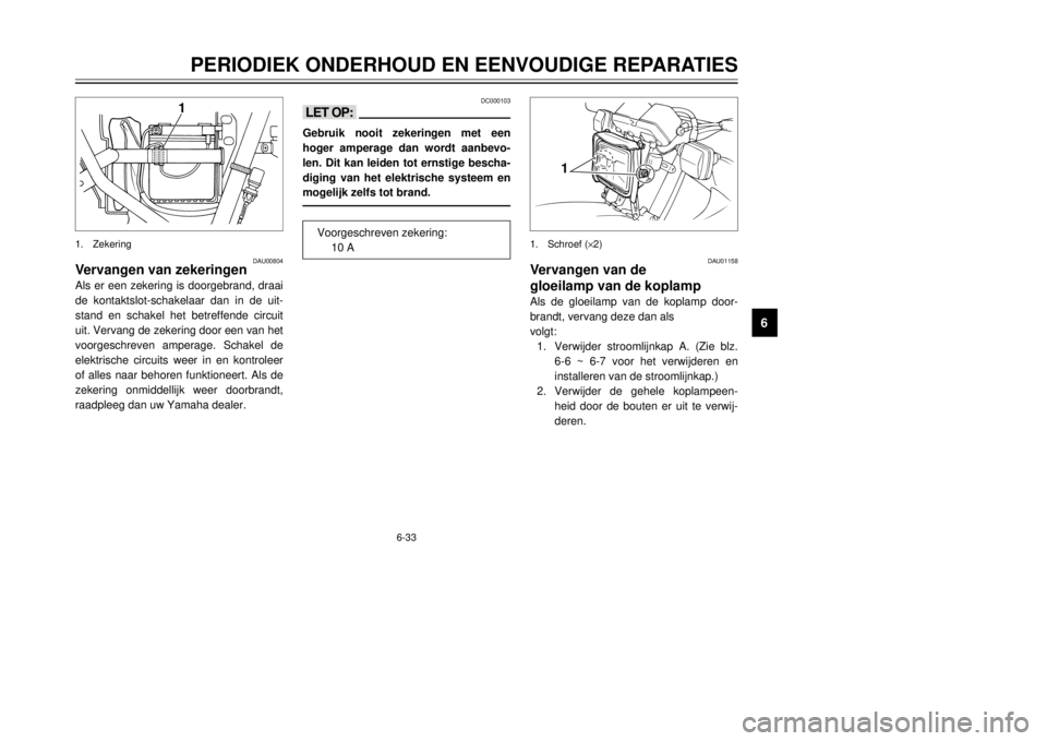 YAMAHA DT125R 2000  Instructieboekje (in Dutch) 6-33
PERIODIEK ONDERHOUD EN EENVOUDIGE REPARATIES
1
2
3
4
56
7
8
9
DAU00804
Vervangen van zekeringenAls er een zekering is doorgebrand, draai
de kontaktslot-schakelaar dan in de uit-
stand en schakel 