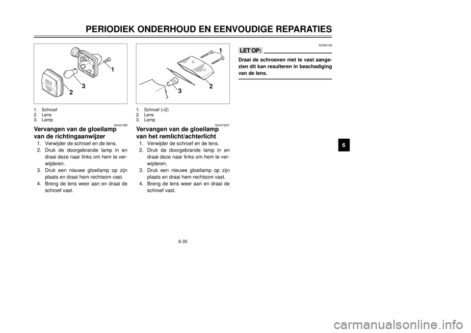 YAMAHA DT125R 2000  Instructieboekje (in Dutch) 6-35
PERIODIEK ONDERHOUD EN EENVOUDIGE REPARATIES
1
2
3
4
56
7
8
9
1
2
3
1
2
3
1.Schroef (´2)
2.Lens
3.Lamp 1.Schroef
2.Lens
3.Lamp
DAU01095
Vervangen van de gloeilamp 
van de richtingaanwijzer1.Verw