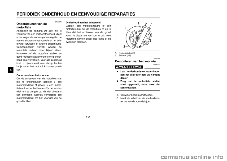 YAMAHA DT125R 2000  Instructieboekje (in Dutch) 6-36
PERIODIEK ONDERHOUD EN EENVOUDIGE REPARATIES
1
2
3
4
56
7
8
9
122
1.Remschijfdeksel
2.Schroef (´2)
DAU00898
Demonteren van het voorwiel
DW000122
X@8
8
Laat onderhoudswerkzaamheden
aan het wiel o