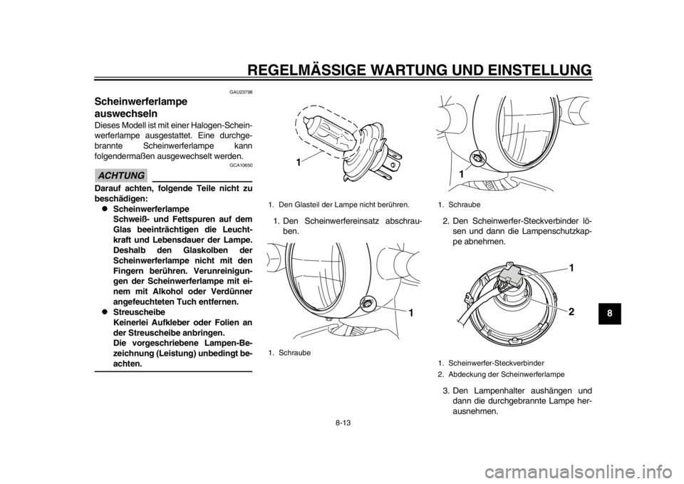YAMAHA EC-03 2012  Betriebsanleitungen (in German) REGELMÄSSIGE WARTUNG UND EINSTELLUNG
8-13
2
3
4
5
6
789
GAU23798
Scheinwerferlampe 
auswechseln Dieses Modell ist mit einer Halogen-Schein-
werferlampe ausgestattet. Eine durchge-
brannte Scheinwerfe