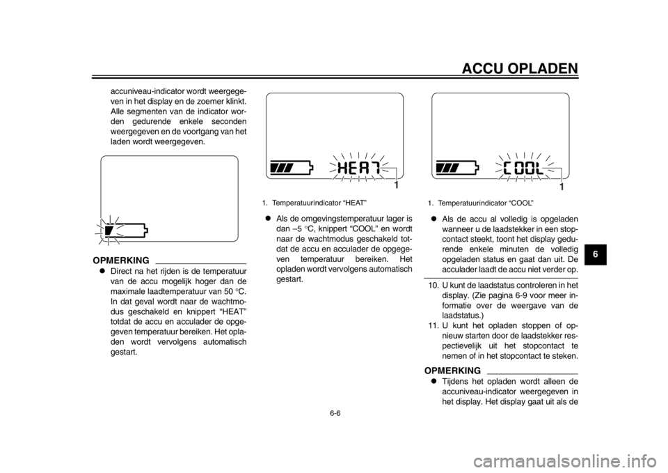 YAMAHA EC-03 2012  Instructieboekje (in Dutch) ACCU OPLADEN
6-6
2
3
4
567
8
9
accuniveau-indicator wordt weergege-
ven in het display en de zoemer klinkt.
Alle segmenten van de indicator wor-
den gedurende enkele seconden
weergegeven en de voortga