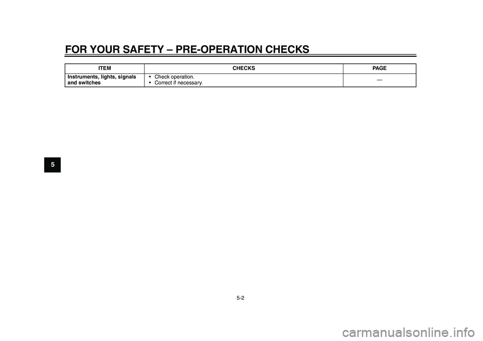 YAMAHA EC-03 2011  Owners Manual FOR YOUR SAFETY – PRE-OPERATION CHECKS
5-2
1
2
3
45
6
7
8
9
Instruments, lights, signals 
and switches• Check operation.
• Correct if necessary.— ITEM CHECKS PAGE
1CB-9-E0.book  2 ページ  