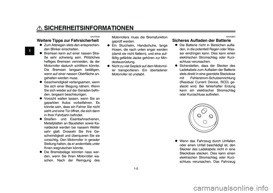 YAMAHA EC-03 2011  Betriebsanleitungen (in German) 1-5
SICHERHEITSINFORMATIONEN
1
GAUT2030
Weitere Tipps zur Fahrsicherheit 
Zum Abbiegen stets den entsprechen-
den Blinker einschalten.

Bremsen kann auf einer nassen Stra-
ße sehr schwierig sei