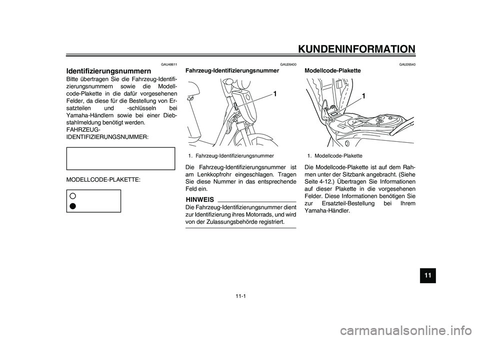 YAMAHA EC-03 2011  Betriebsanleitungen (in German) 11-1
2
3
4
5
6
7
8
9
1011
KUNDENINFORMATION
GAU48611
Identifizierungsnummern Bitte übertragen Sie die Fahrzeug-Identifi-
zierungsnummern sowie die Modell-
code-Plakette in die dafür vorgesehenen
Fel