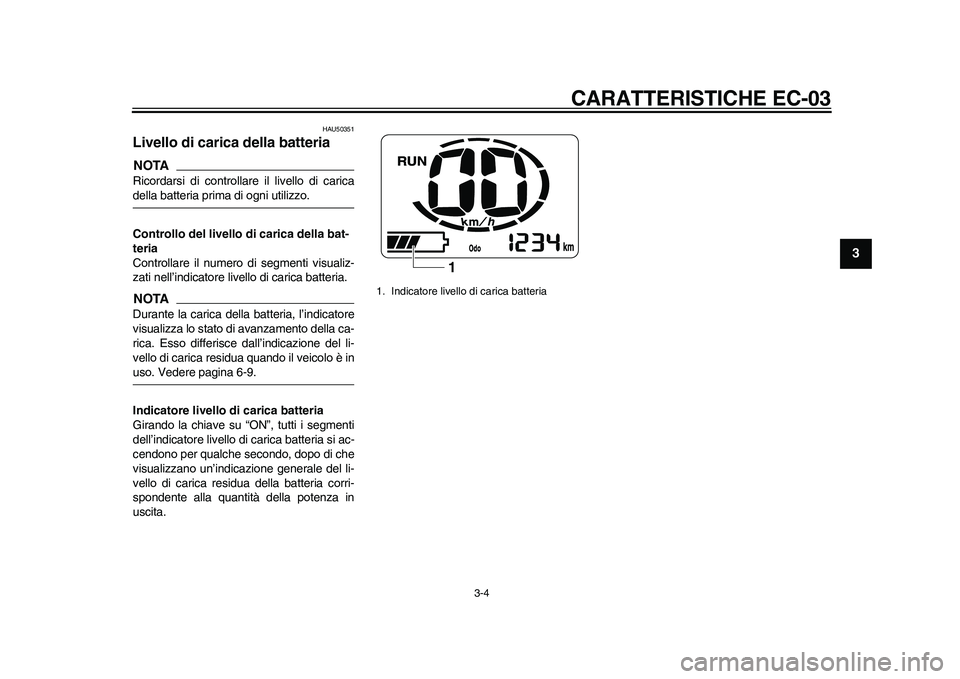 YAMAHA EC-03 2011  Manuale duso (in Italian) CARATTERISTICHE EC-03
3-4
234
5
6
7
8
9
HAU50351
Livello di carica della batteria NOTARicordarsi di controllare il livello di caricadella batteria prima di ogni utilizzo.
Controllo del livello di cari