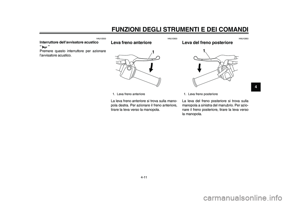 YAMAHA EC-03 2011  Manuale duso (in Italian) FUNZIONI DEGLI STRUMENTI E DEI COMANDI
4-11
2
345
6
7
8
9
HAU12500
Interruttore dell’avvisatore acustico 
“” 
Premere questo interruttore per azionare
l’avvisatore acustico.
HAU12900
Leva fren