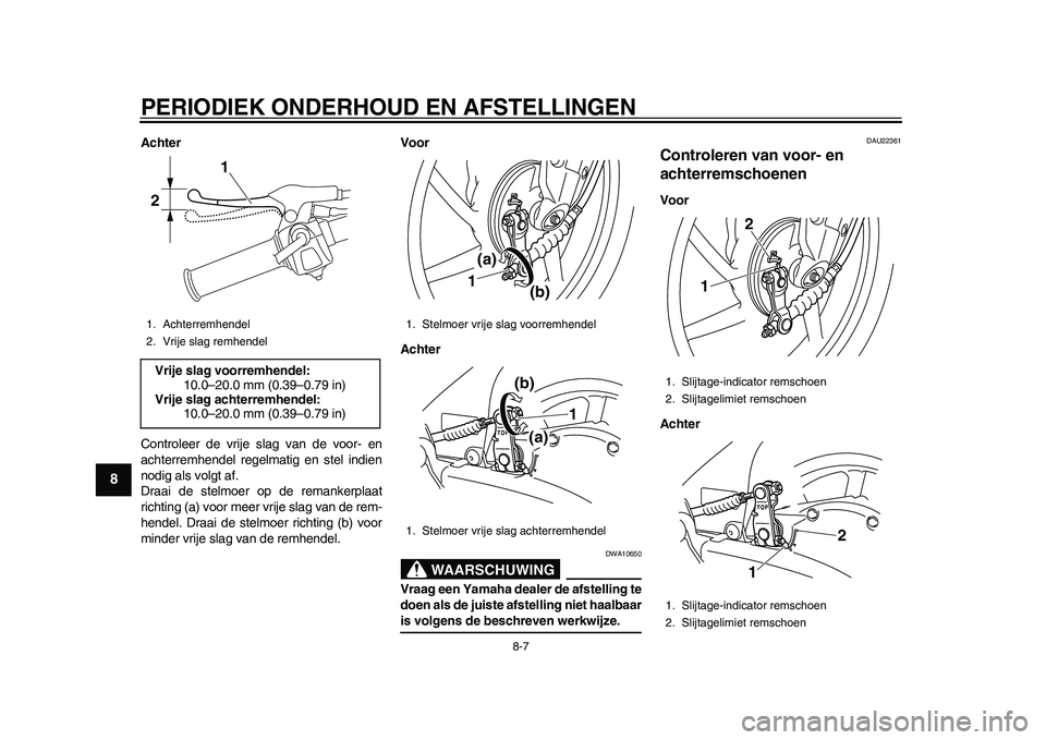 YAMAHA EC-03 2011  Instructieboekje (in Dutch) PERIODIEK ONDERHOUD EN AFSTELLINGEN
8-7
1
2
3
4
5
6
78
9
Achter
Controleer de vrije slag van de voor- en
achterremhendel regelmatig en stel indien
nodig als volgt af.
Draai de stelmoer op de remankerp