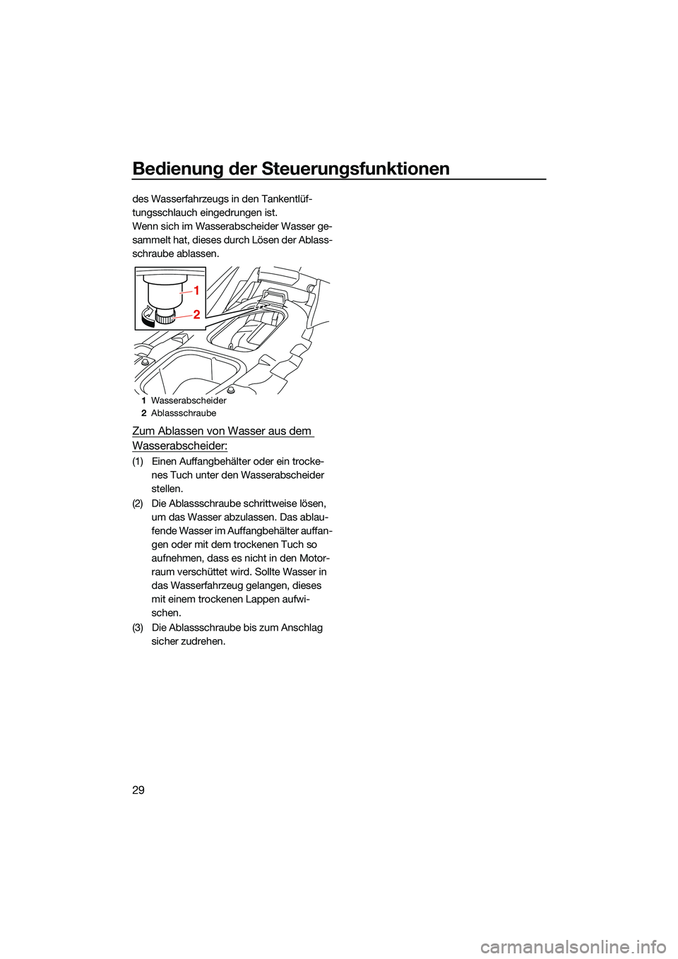 YAMAHA EX DELUXE 2022  Betriebsanleitungen (in German) Bedienung der Steuerungsfunktionen
29
des Wasserfahrzeugs in den Tankentlüf-
tungsschlauch eingedrungen ist.
Wenn sich im Wasserabscheider Wasser ge-
sammelt hat, dieses durch Lösen der Ablass-
schr