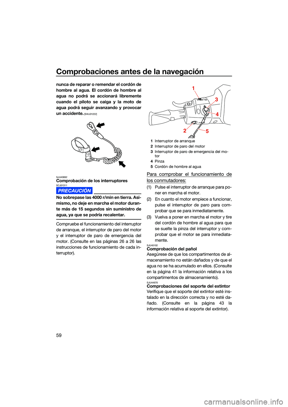 YAMAHA EX DELUXE 2022  Manuale de Empleo (in Spanish) Comprobaciones antes de la navegación
59
nunca de reparar o remendar el cordón de
hombre al agua. El cordón de hombre al
agua no podrá se accionará libremente
cuando el piloto se caiga y la moto 