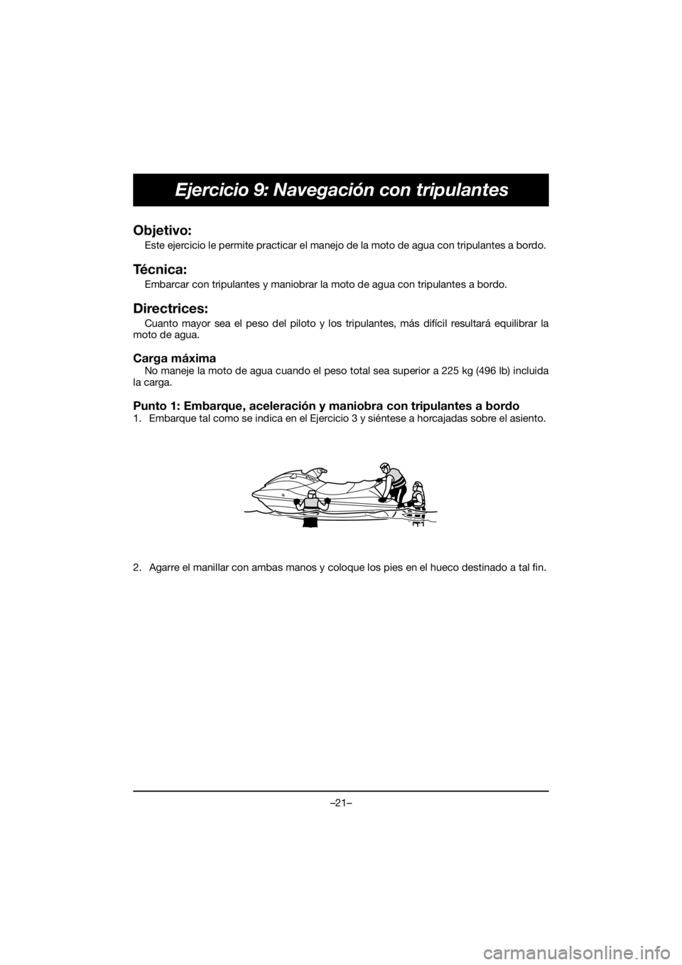YAMAHA EX 2021  Bruksanvisningar (in Swedish) –21–
Ejercicio 9: Navegación con tripulantes
Objetivo: 
Este ejercicio le permite practicar el manejo de la moto de agua con tripulantes a bordo. 
Técnica: 
Embarcar con tripulantes y maniobrar 